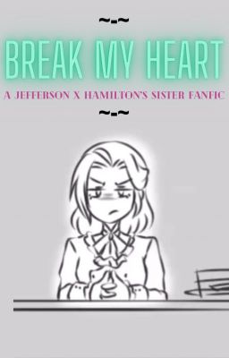 Break My Heart- Jamilton (Jefferson x OC Hamilton's Sister) FINISHED