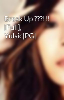 Break Up ???!!! [Full], Yulsic|PG|