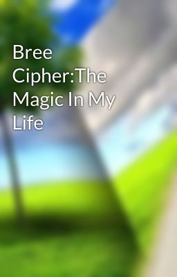 Bree Cipher:The Magic In My Life