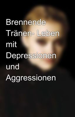 Brennende Tränen- Leben mit Depressionen und Aggressionen