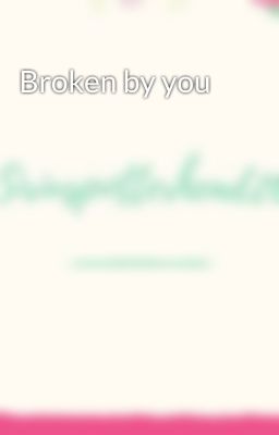 Broken by you