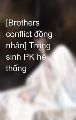 [Brothers conflict đồng nhân] Trọng sinh PK hệ thống