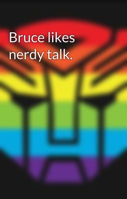 Bruce likes nerdy talk.