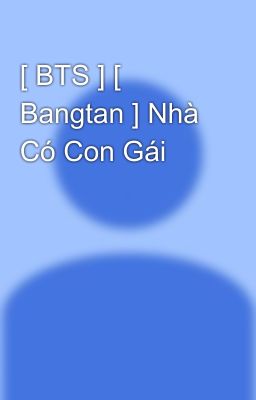 [ BTS ] [ Bangtan ] Nhà Có Con Gái