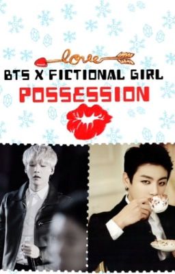 [ BTS/ FICTIONAL GIRL ] POSSESSION 