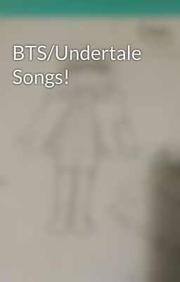 BTS/Undertale Songs!