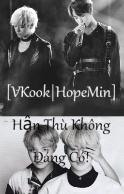 [BTS][VKOOK/HOPEMIN] HẬN THÙ KHÔNG ĐÁNG CÓ!