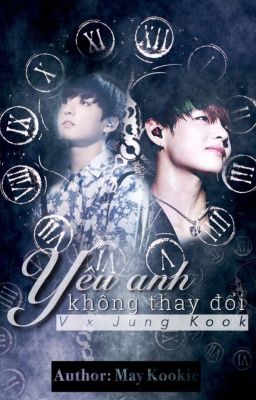 [BTS-VKook] YÊU ANH KHÔNG THAY ĐỔI. 