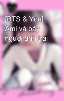 [BTS & You] Ami và bảy người anh trai