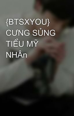 {BTSXYOU} CƯNG SỦNG TIỂU MỸ NHÂn