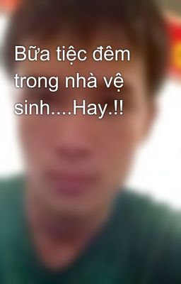 Bữa tiệc đêm trong nhà vệ sinh....Hay.!!