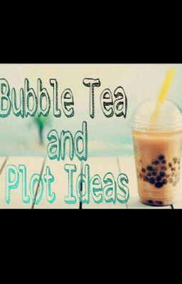 Bubble Tea and Plot Ideas 