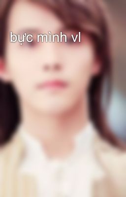 bực mình vl