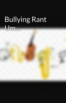 Bullying Rant Um...