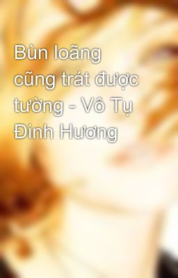 Bùn loãng cũng trát được tường - Vô Tụ Đinh Hương