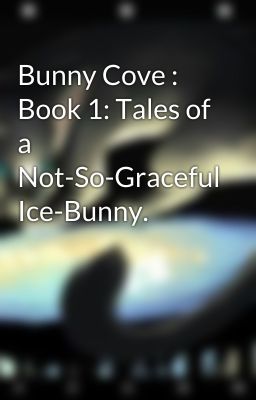 Bunny Cove : Book 1: Tales of a Not-So-Graceful Ice-Bunny.