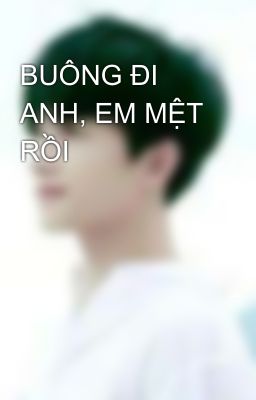 BUÔNG ĐI ANH, EM MỆT RỒI