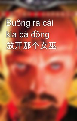 Buông ra cái kia bà đồng 放开那个女巫