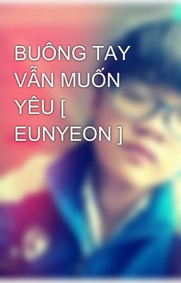 BUÔNG TAY VẪN MUỐN YÊU [ EUNYEON ]