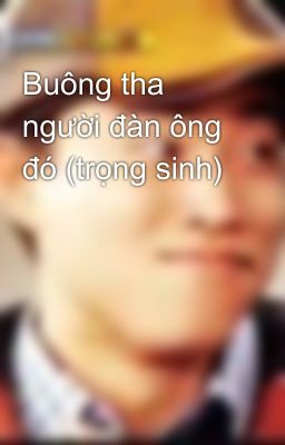 Buông tha người đàn ông đó (trọng sinh)