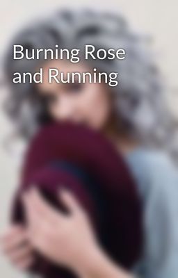 Burning Rose and Running 