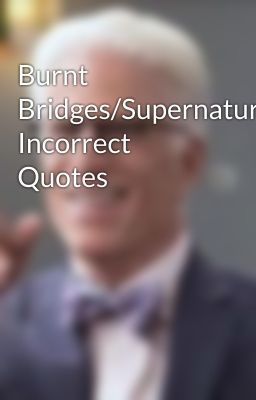 Burnt Bridges/Supernatural Incorrect Quotes