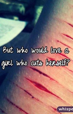 But Who Would Love A Girl Who Cuts Herself?