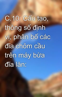 C.10: Cấu tạo, thông số định vị, phân bố các đĩa chỏm cầu trên máy bừa đĩa lăn: