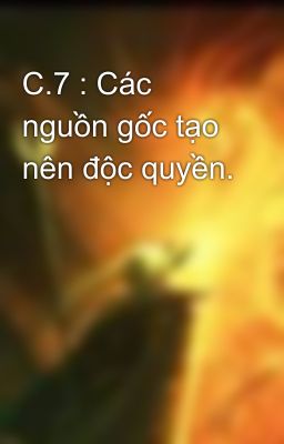 C.7 : Các nguồn gốc tạo nên độc quyền.