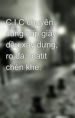 C.I.C chuyên cung cấp giấy dầu xây dựng, rọ đá, matit chèn khe.