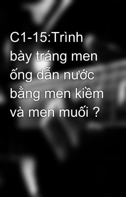 C1-15:Trình bày tráng men ống dẫn nước bằng men kiềm và men muối ?