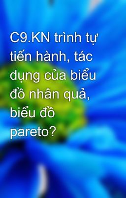 C9.KN trình tự tiến hành, tác dụng của biểu đồ nhân quả, biểu đồ pareto?