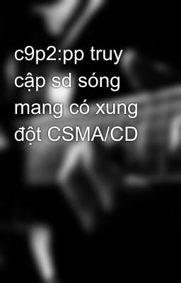 c9p2:pp truy cập sd sóng mang có xung đột CSMA/CD