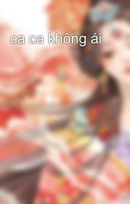 ca ca không ái