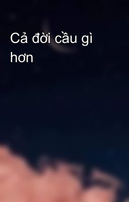 Cả đời cầu gì hơn