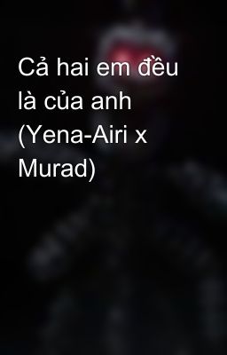 Cả hai em đều là của anh (Yena-Airi x Murad)