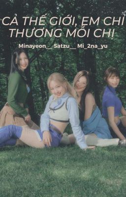 Cả Thế Giới, Em Chỉ Thương Mỗi Chị [Minayeon][Satzu]