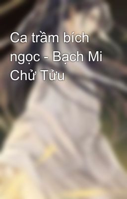 Ca trầm bích ngọc - Bạch Mi Chử Tửu