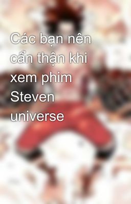 Các bạn nên cẩn thận khi xem phim Steven universe 