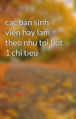 cac ban sinh vien hay lam theo nhu toi.bot 1 chi tieu