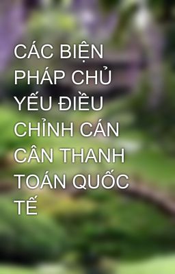 CÁC BIỆN PHÁP CHỦ YẾU ĐIỀU CHỈNH CÁN CÂN THANH TOÁN QUỐC TẾ