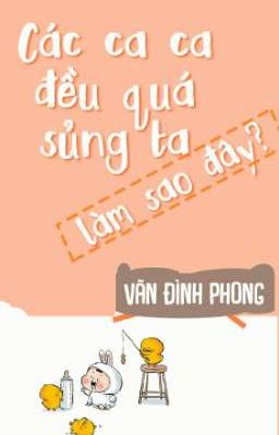 Các ca ca đều quá sủng ta làm sao đây? - Vãn Đình Phong