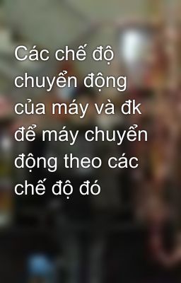 Các chế độ chuyển động của máy và đk để máy chuyển động theo các chế độ đó