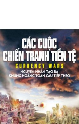 CÁC CUỘC CHIẾN TRANH TIỀN TỆ - CURRENCY WARS