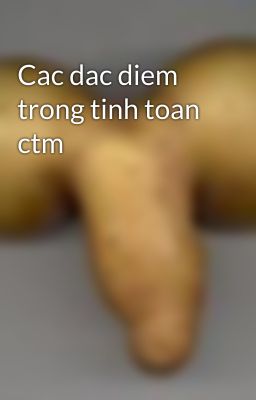 Cac dac diem trong tinh toan ctm