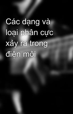 Các dạng và loại phân cực xảy ra trong điện môi