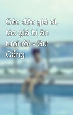 Các độc giả ơi, tác giả bị ăn tươi rồi - Sư Cắng