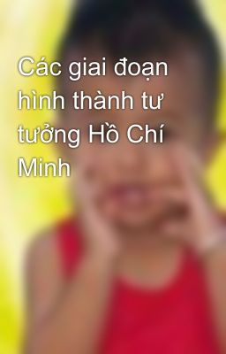 Các giai đoạn hình thành tư tưởng Hồ Chí Minh