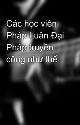 Các học viên Pháp Luân Đại Pháp truyền công như thế