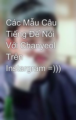 Các Mẫu Câu Tiếng Để Nói Với Chanyeol Trên Instargram =)))